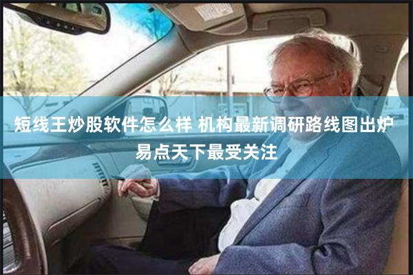 短线王炒股软件怎么样 机构最新调研路线图出炉 易点天下最受关注