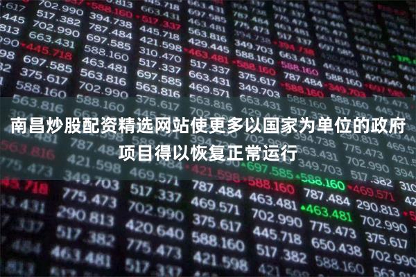南昌炒股配资精选网站使更多以国家为单位的政府项目得以恢复正常运行