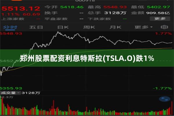 郑州股票配资利息特斯拉(TSLA.O)跌1%