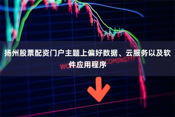 扬州股票配资门户主题上偏好数据、云服务以及软件应用程序