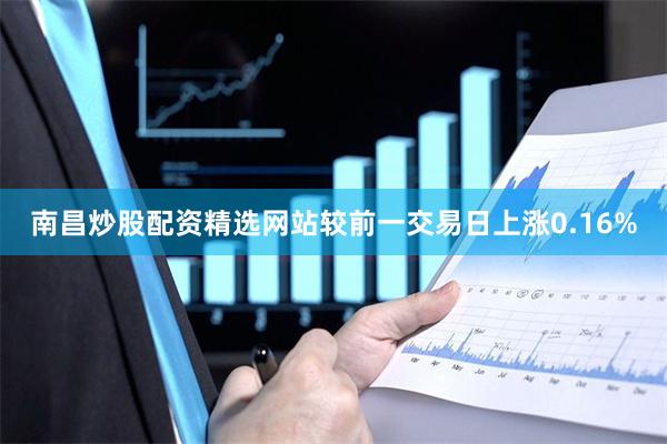 南昌炒股配资精选网站较前一交易日上涨0.16%