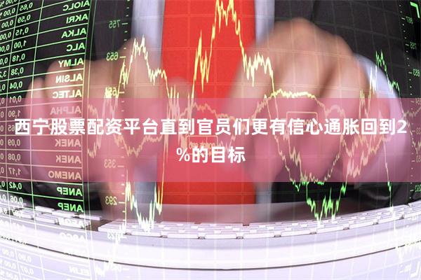 西宁股票配资平台直到官员们更有信心通胀回到2%的目标