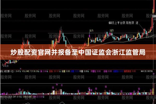 炒股配资官网并报备至中国证监会浙江监管局