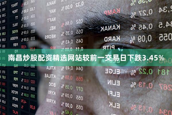 南昌炒股配资精选网站较前一交易日下跌3.45%