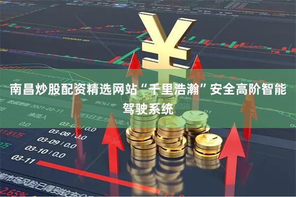 南昌炒股配资精选网站“千里浩瀚”安全高阶智能驾驶系统