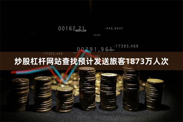 炒股杠杆网站查找预计发送旅客1873万人次