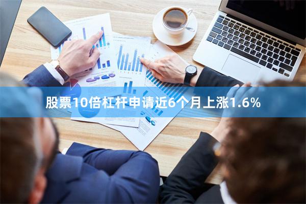 股票10倍杠杆申请近6个月上涨1.6%
