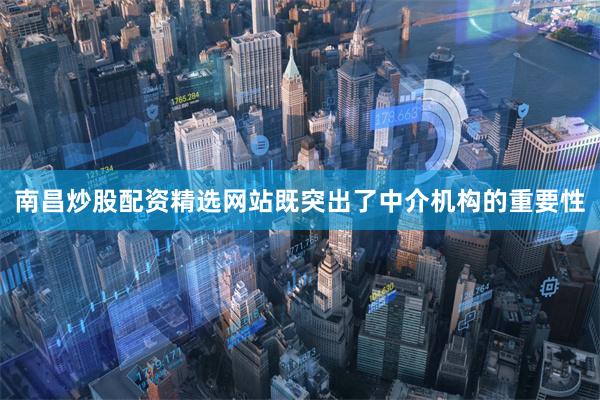 南昌炒股配资精选网站既突出了中介机构的重要性