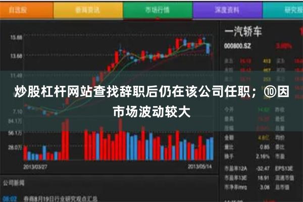 炒股杠杆网站查找辞职后仍在该公司任职；　　⑩因市场波动较大