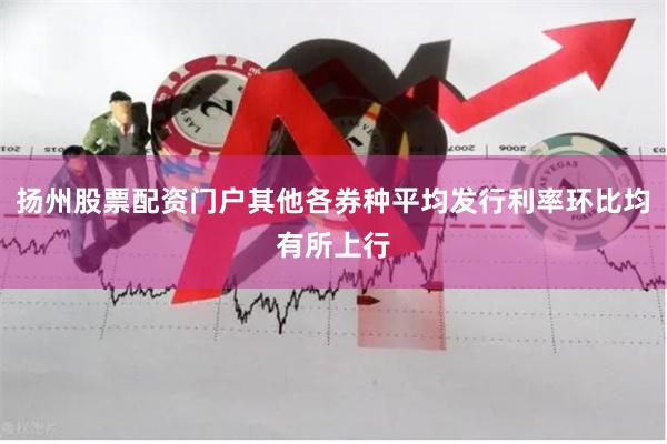 扬州股票配资门户其他各券种平均发行利率环比均有所上行