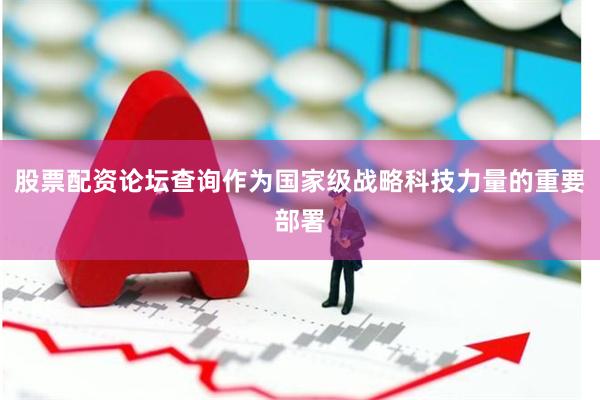 股票配资论坛查询作为国家级战略科技力量的重要部署