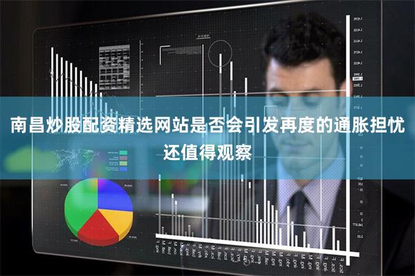 南昌炒股配资精选网站是否会引发再度的通胀担忧还值得观察