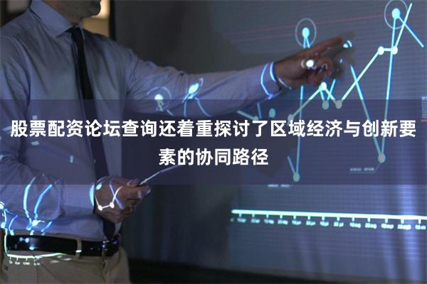 股票配资论坛查询还着重探讨了区域经济与创新要素的协同路径