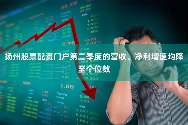 扬州股票配资门户第二季度的营收、净利增速均降至个位数