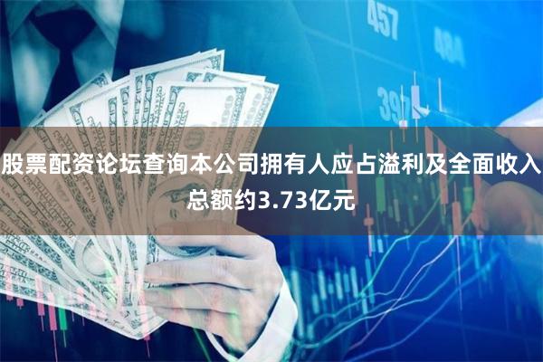 股票配资论坛查询本公司拥有人应占溢利及全面收入总额约3.73亿元