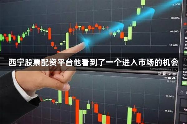 西宁股票配资平台他看到了一个进入市场的机会