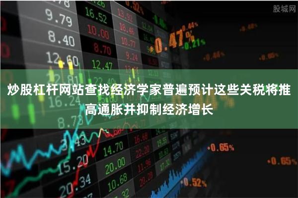 炒股杠杆网站查找经济学家普遍预计这些关税将推高通胀并抑制经济增长