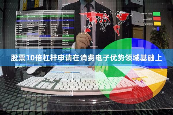 股票10倍杠杆申请在消费电子优势领域基础上
