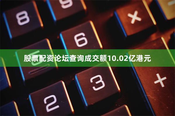 股票配资论坛查询成交额10.02亿港元