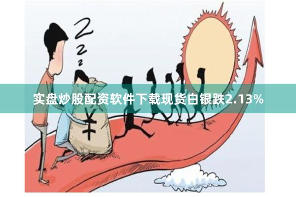 实盘炒股配资软件下载 现货白银跌2.13%