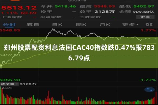 郑州股票配资利息法国CAC40指数跌0.47%报7836.79点