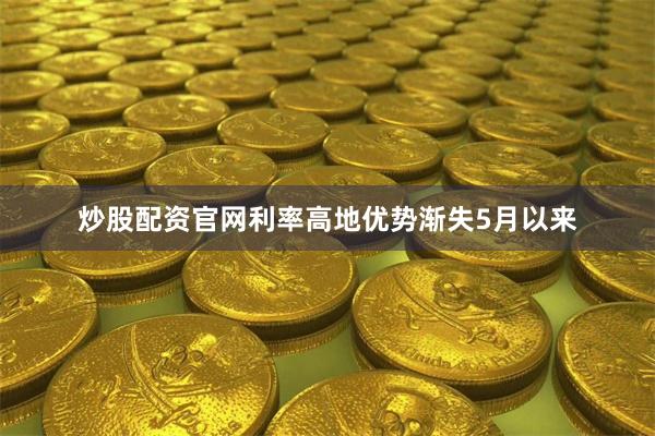 炒股配资官网 利率高地优势渐失 5月以来