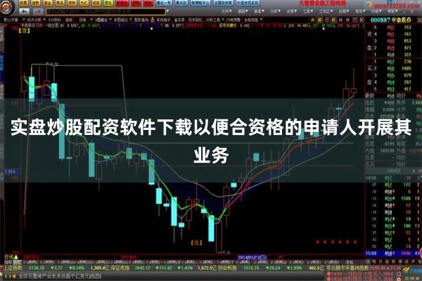 实盘炒股配资软件下载以便合资格的申请人开展其业务