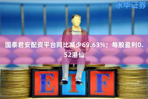 国泰君安配资平台同比减少69.63%；每股盈利0.52港仙