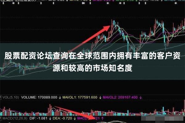 股票配资论坛查询在全球范围内拥有丰富的客户资源和较高的市场知名度