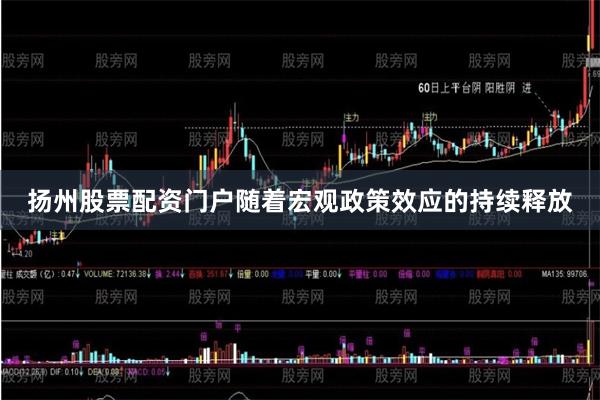 扬州股票配资门户随着宏观政策效应的持续释放