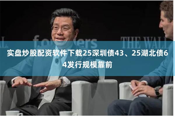实盘炒股配资软件下载25深圳债43、25湖北债64发行规模靠前