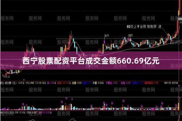 西宁股票配资平台成交金额660.69亿元