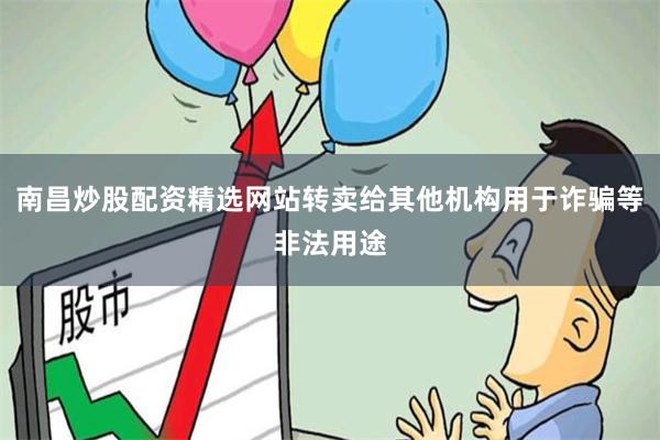 南昌炒股配资精选网站转卖给其他机构用于诈骗等非法用途