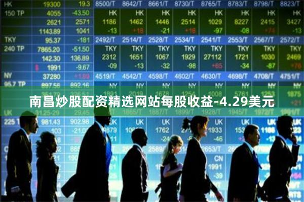 南昌炒股配资精选网站每股收益-4.29美元