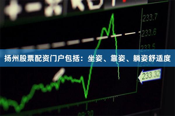 扬州股票配资门户包括:坐姿、靠姿、躺姿舒适度