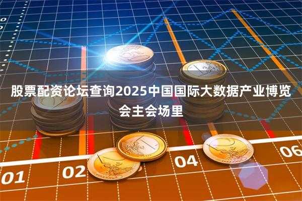 股票配资论坛查询2025中国国际大数据产业博览会主会场里