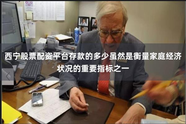 西宁股票配资平台存款的多少虽然是衡量家庭经济状况的重要指标之一