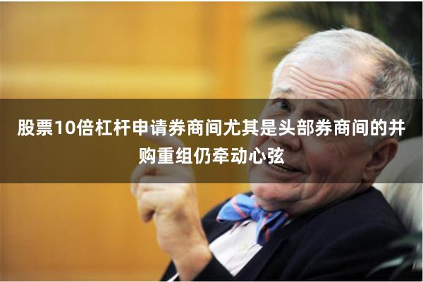 股票10倍杠杆申请券商间尤其是头部券商间的并购重组仍牵动心弦