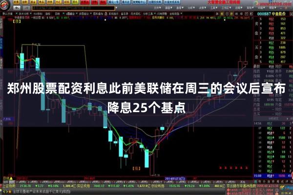 郑州股票配资利息此前美联储在周三的会议后宣布降息25个基点