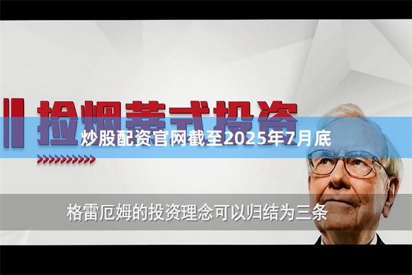 炒股配资官网截至2025年7月底