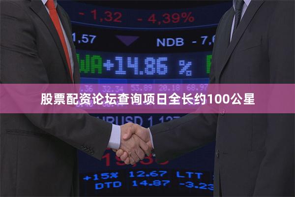 股票配资论坛查询项日全长约100公星