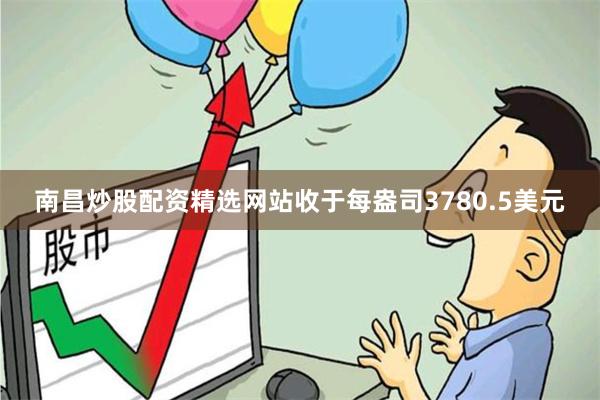 南昌炒股配资精选网站收于每盎司3780.5美元