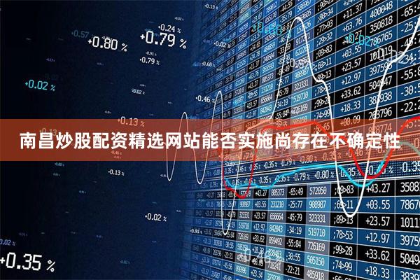 南昌炒股配资精选网站能否实施尚存在不确定性