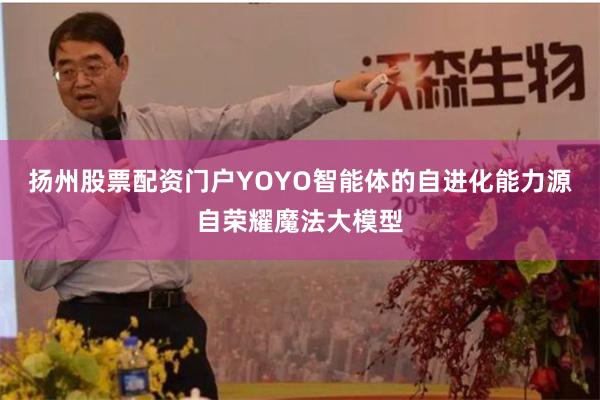 扬州股票配资门户YOYO智能体的自进化能力源自荣耀魔法大模型
