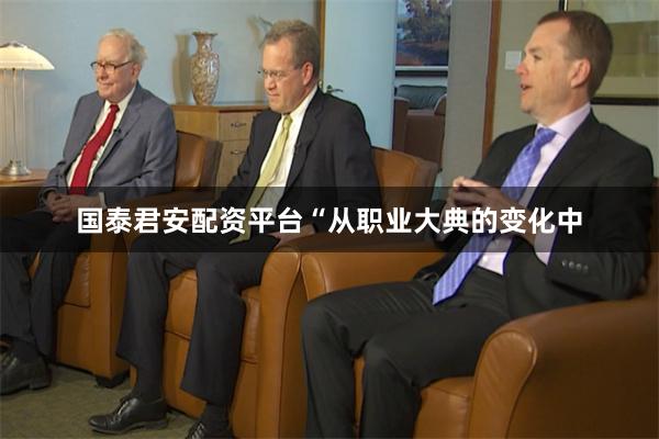 国泰君安配资平台“从职业大典的变化中