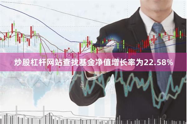 炒股杠杆网站查找基金净值增长率为22.58%