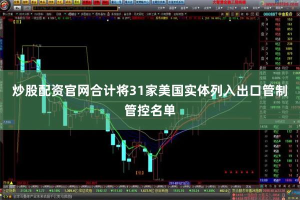 炒股配资官网合计将31家美国实体列入出口管制管控名单