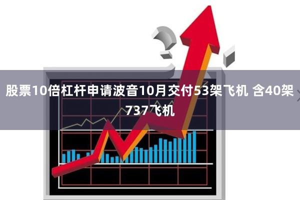股票10倍杠杆申请波音10月交付53架飞机 含40架737飞机